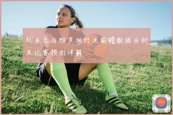 AC米兰与维罗纳对决前瞻数据分析及比赛预测详解